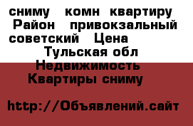 сниму 1-комн. квартиру › Район ­ привокзальный,советский › Цена ­ 9 000 - Тульская обл. Недвижимость » Квартиры сниму   